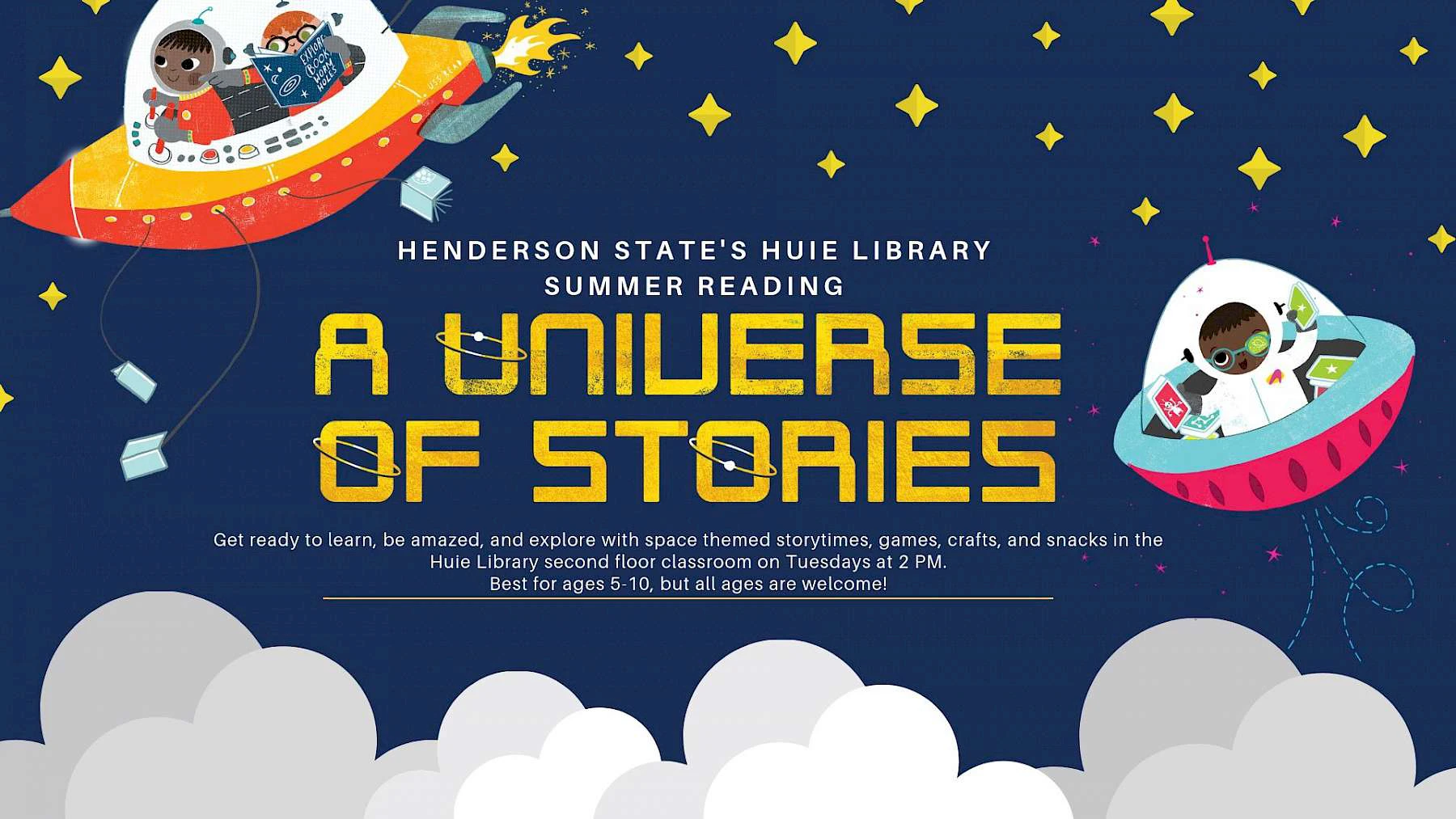 "Henderson State's Huie Library Summer Reading. A Universe of Stories. Get ready to learn, be amazed, and explore with space themed storytimes, games, crafts, and snacks in the Huie Library second floor classroom on Tuesdays at 2 PM.  Best for ages 5-10, but all ages are welcome!" With stars, clouds, and kids reading in space ships
